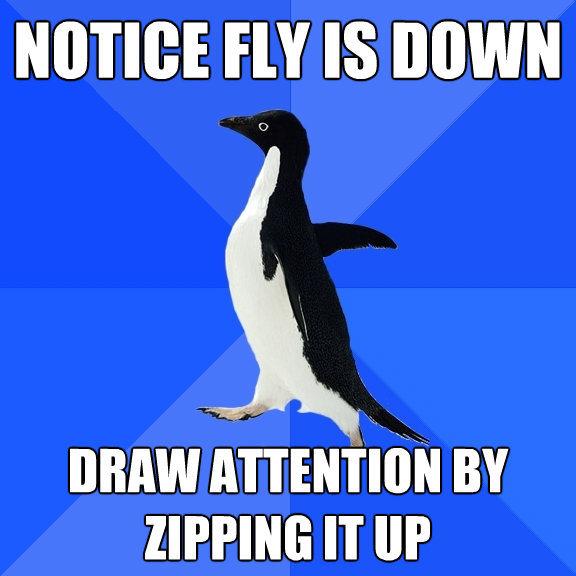 notice fly is down draw attention by zipping it up - Socially Awkward Penguin