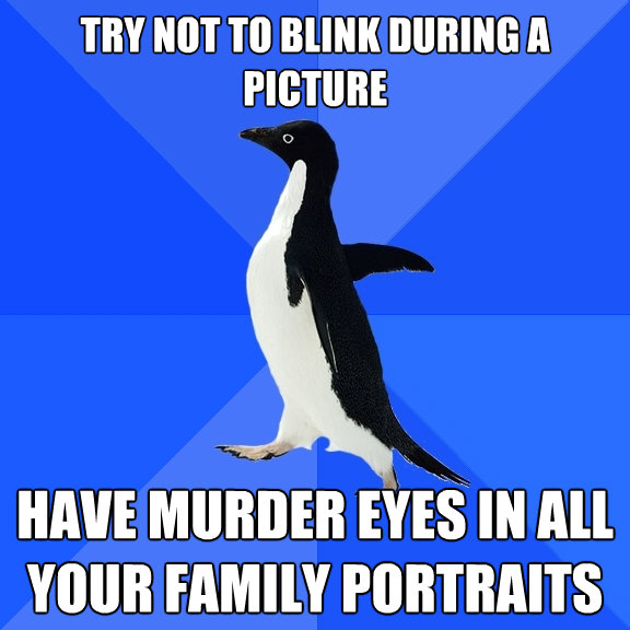 try not to blink during a picture have murder eyes in all yo - Socially Awkward Penguin