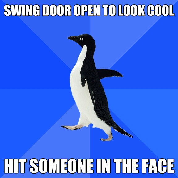 swing door open to look cool hit someone in the face - Socially Awkward Penguin
