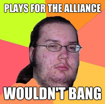 plays for the alliance wouldnt bang - Butthurt Dweller