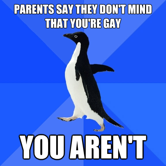 parents say they dont mind that youre gay you arent - Socially Awkward Penguin