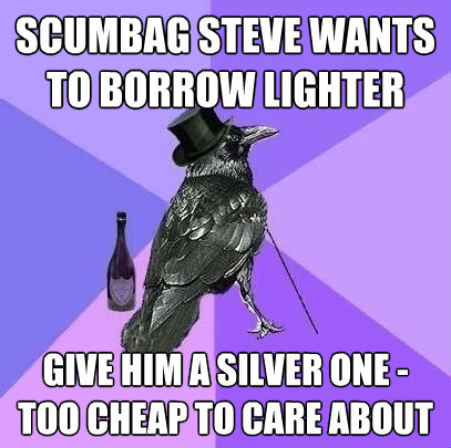 scumbag steve wants to borrow lighter give him a silver one - Rich Raven