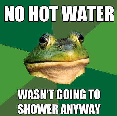 no hot water wasnt going to shower anyway - Foul Bachelor Frog