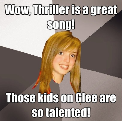 wow thriller is a great song those kids on glee are so tal - Musically Oblivious 8th Grader