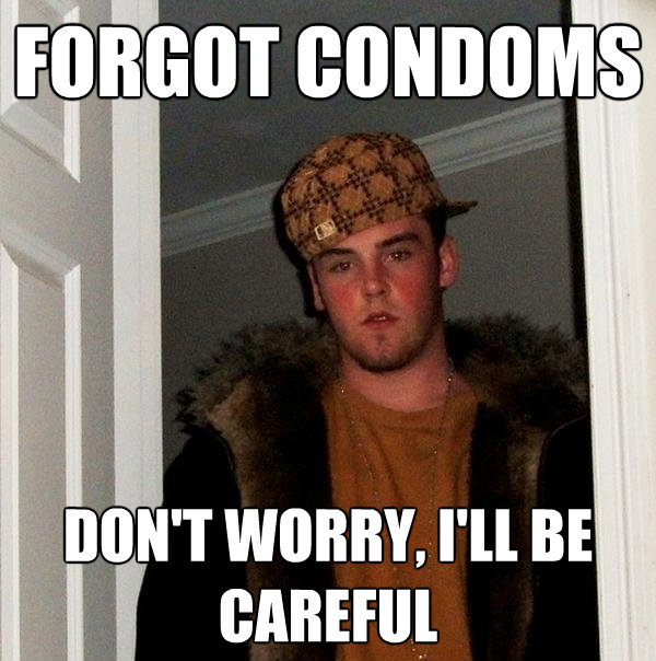 forgot condoms dont worry ill be careful - Scumbag Steve