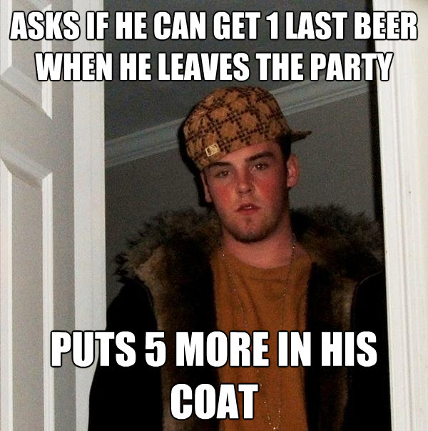 asks if he can get 1 last beer when he leaves the party puts - Scumbag Steve