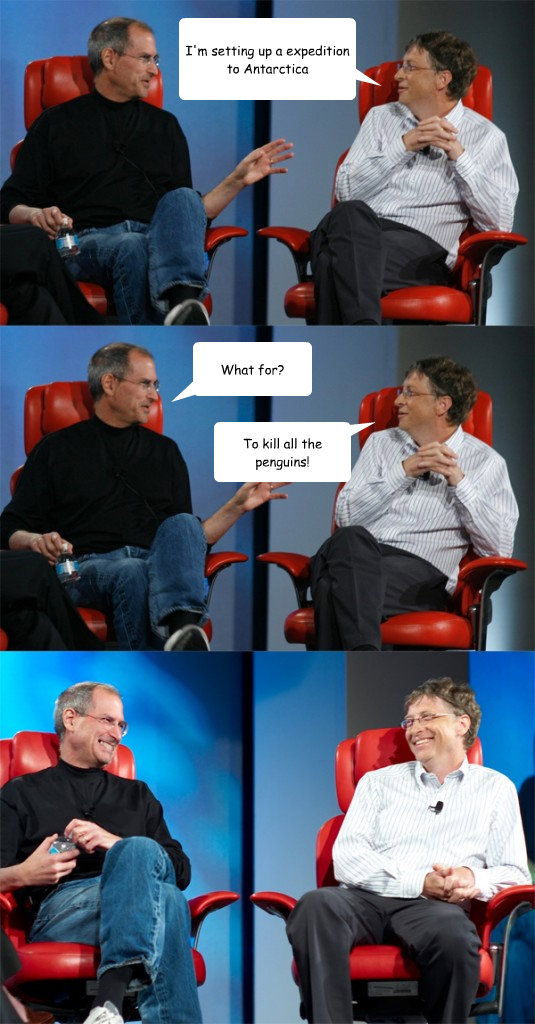 im setting up a expedition to antarctica what for to kill - Steve Jobs vs Bill Gates