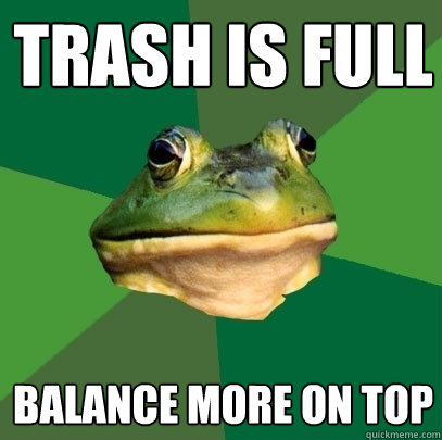 trash is full balance more on top - Foul Bachelor Frog