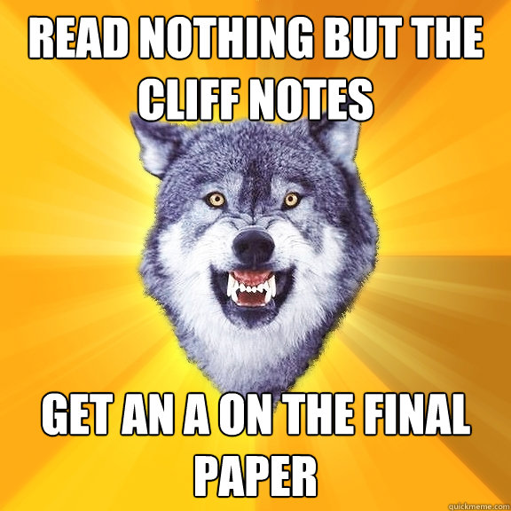 read nothing but the cliff notes get an a on the final pape - Courage Wolf