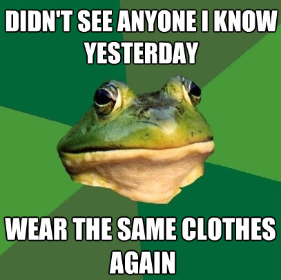 didnt see anyone i know yesterday wear the same clothes ag - Foul Bachelor Frog