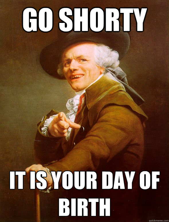 go shorty it is your day of birth - Joseph Ducreux