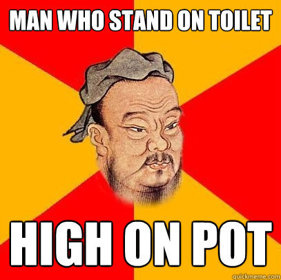 man who stand on toilet high on pot - Confucius says