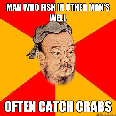 man who fish in other mans well often catch crabs - Confucius says
