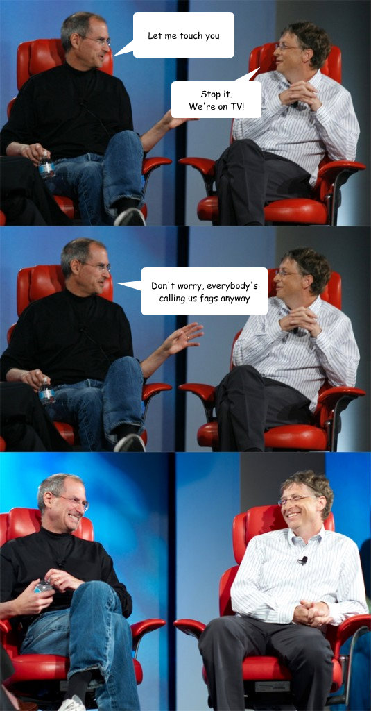 let me touch you stop it were on tv dont worry everybod - Steve Jobs vs Bill Gates