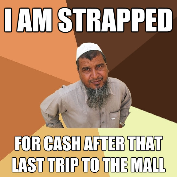 i am strapped for cash after that last trip to the mall - Ordinary Muslim Man