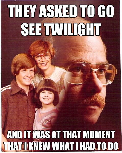 they asked to go see twilight and it was at that moment that - Vengeance Dad