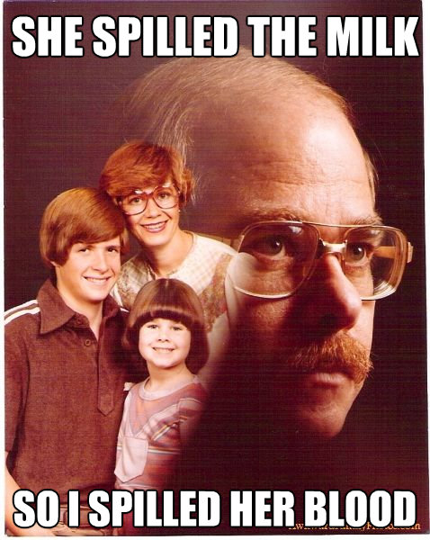 she spilled the milk so i spilled her blood - Vengeance Dad