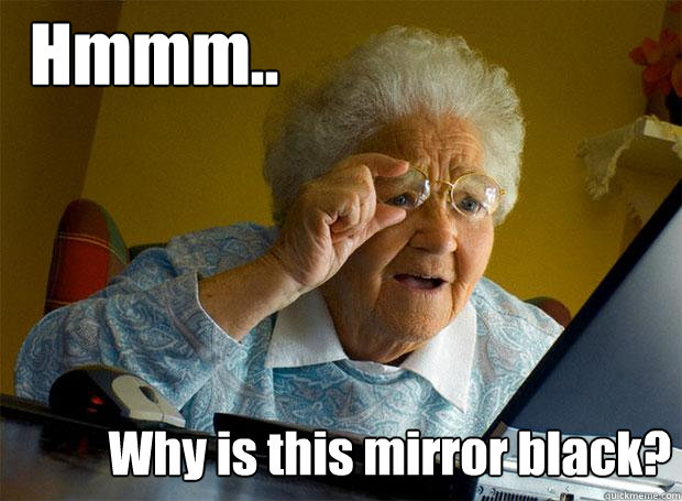 hmmm why is this mirror black - Grandma finds the Internet