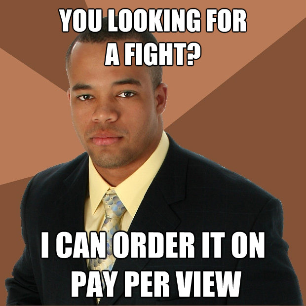 you looking for a fight i can order it on pay per view - Successful Black Man