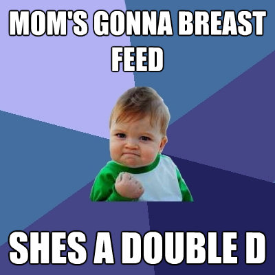 moms gonna breast feed shes a double d - Success Kid