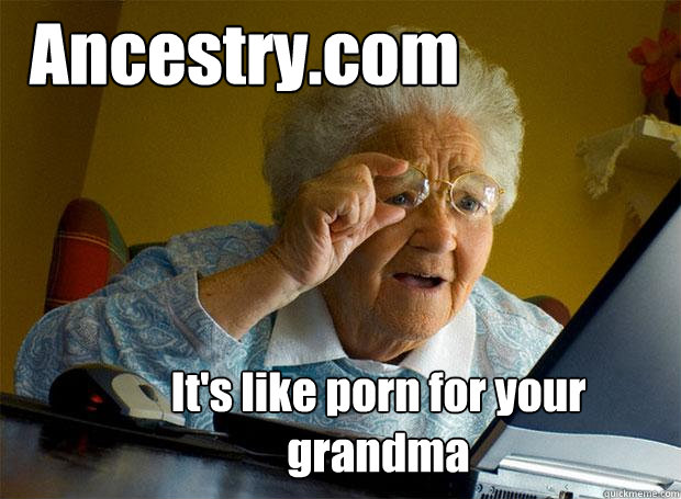 ancestrycom its like porn for your grandma - Grandma finds the Internet