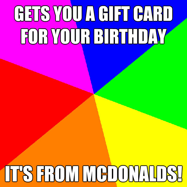 gets you a gift card for your birthday its from mcdonalds - Stereotypical Black Father