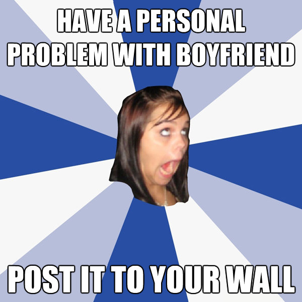have a personal problem with boyfriend post it to your wall - Annoying Facebook Girl