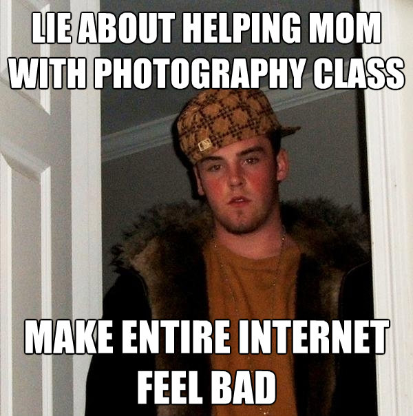 lie about helping mom with photography class make entire int - Scumbag Steve