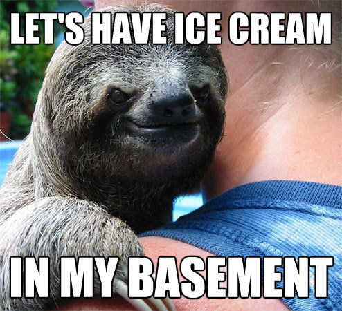 lets have ice cream in my basement - Suspiciously Evil Sloth