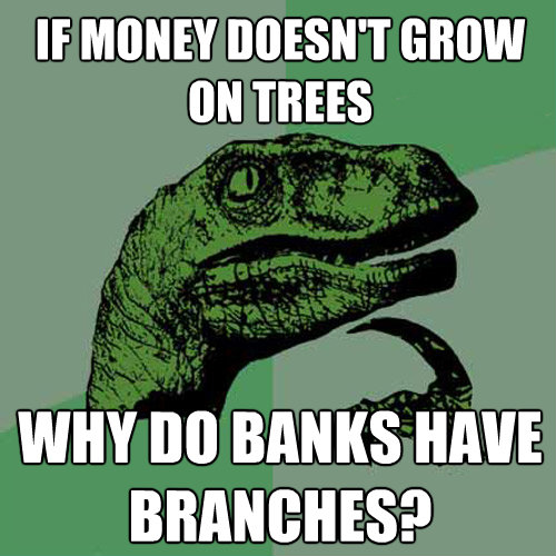if money doesnt grow on trees why do banks have branches - Philosoraptor