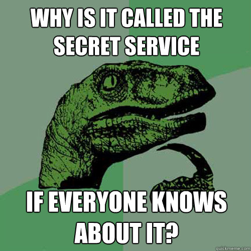 why is it called the secret service if everyone knows about - Philosoraptor