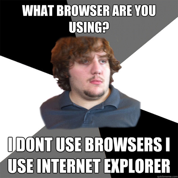 what browser are you using i dont use browsers i use intern - Family Tech Support Guy