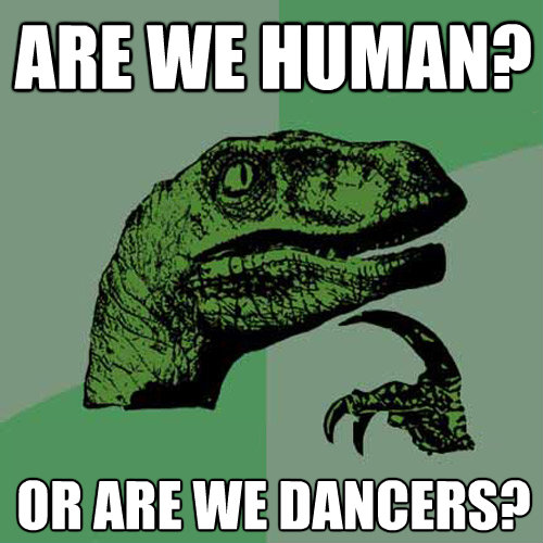 are we human or are we dancers - Philosoraptor