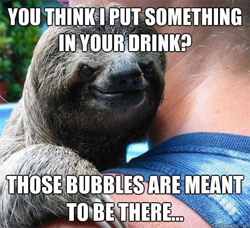 you think i put something in your drink those bubbles are m - Suspiciously Evil Sloth