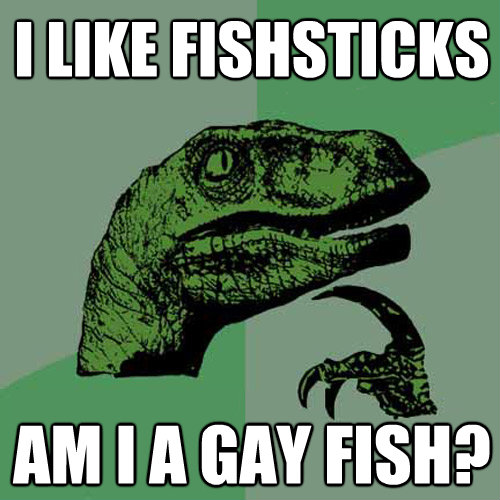 i like fishsticks am i a gay fish - Philosoraptor