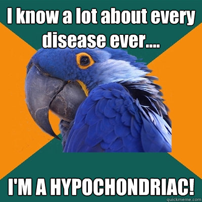 i know a lot about every disease ever im a hypochondria - Paranoid Parrot