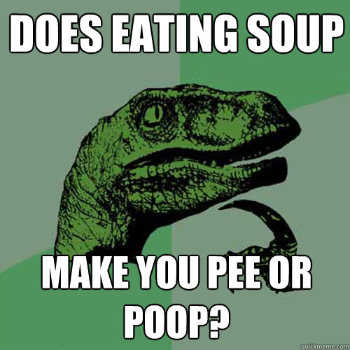 does eating soup make you pee or poop - Philosoraptor