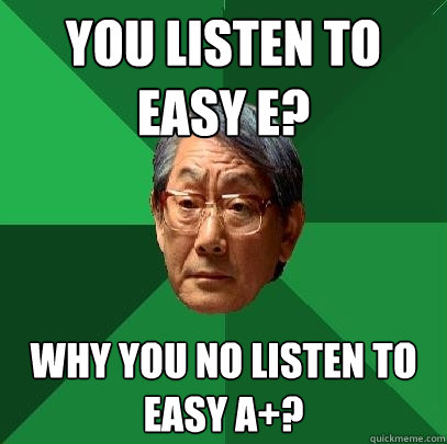 you listen to easy e why you no listen to easy a - High Expectations Asian Father