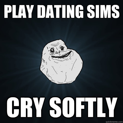 play dating sims cry softly - Forever Alone