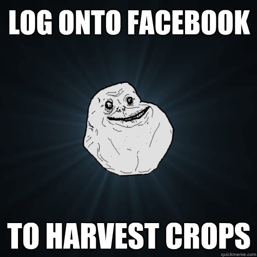 log onto facebook to harvest crops - Forever Alone