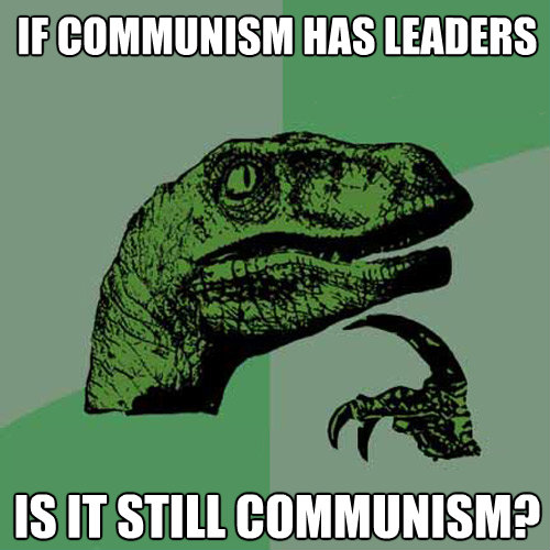 if communism has leaders is it still communism - Philosoraptor