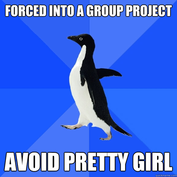 forced into a group project avoid pretty girl - Socially Awkward Penguin