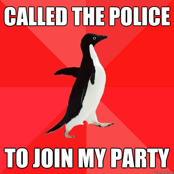 called the police to join my party - Socially Awesome Penguin