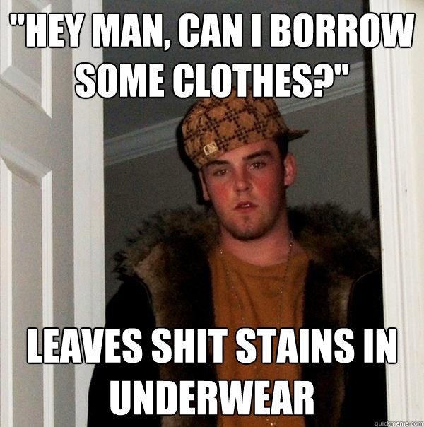 hey man can i borrow some clothes leaves shit stains in - Scumbag Steve