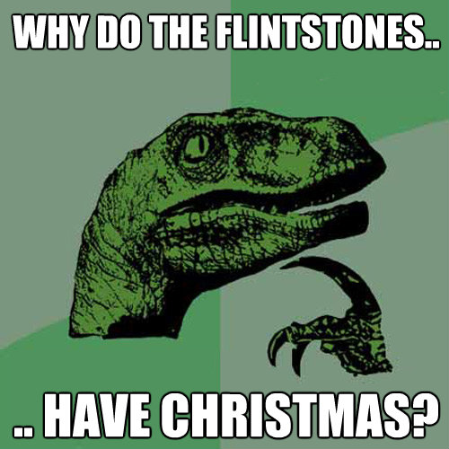 why do the flintstones have christmas - Philosoraptor