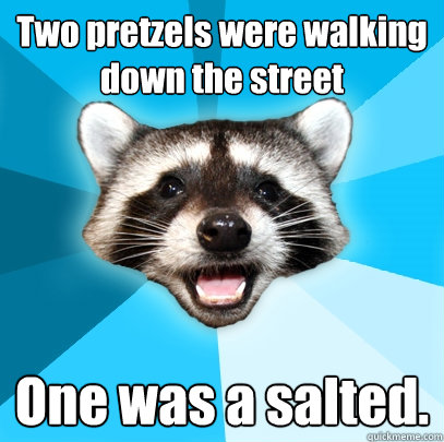 two pretzels were walking down the street one was a salted - Lame Pun Coon