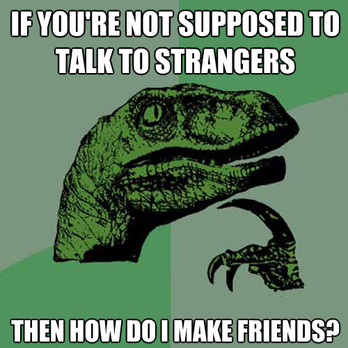 if youre not supposed totalk to strangers then how do i ma - Philosoraptor