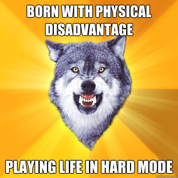born with physical disadvantage playing life in hard mode - Courage Wolf