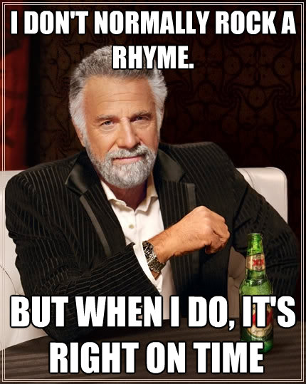 i dont normally rock a rhyme but when i do its right on - The Most Interesting Man In The World