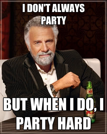 i dont always party but when i do i party hard - The Most Interesting Man In The World